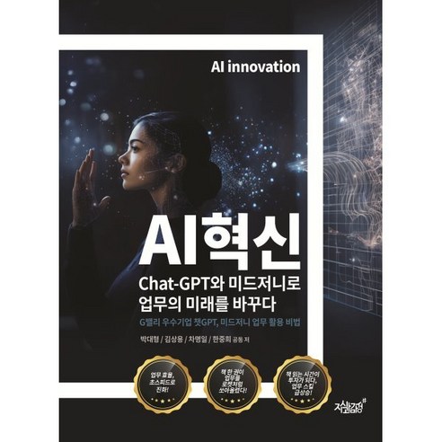 AI혁신 Chat-GPT와 미드저니로 업무의 미래를 바꾸다 : G밸리 우수기업 챗GPT 미드저니 업무 활용 비법, 지식과감성#, 박대형,김상용,차명일,한중희 공저