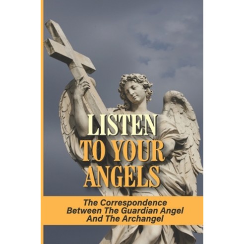 (영문도서) Listen To Your Angels: The Correspondence Between The Guardian Angel And The Archangel: Commu... Paperback, Independently Published, English, 9798520567554