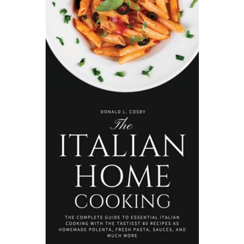 (영문도서) The Italian Home Cooking: The complete guide to essential Italian cooking with the tastiest 8... Hardcover, Donald L. Cosby, English, 9781802764222