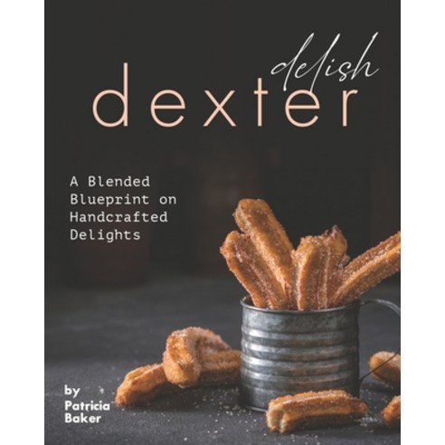Delish Dexter: A Blended Blueprint on Handcrafted Delights Paperback, Independently Published