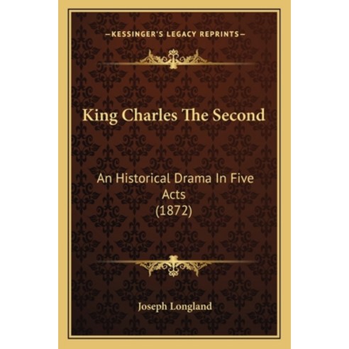 King Charles The Second: An Historical Drama In Five Acts (1872) Paperback, Kessinger Publishing