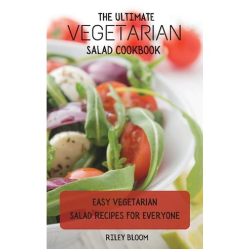 (영문도서) The Ultimate Vegetarian Salad Cookbook: Easy Vegetarian Salad Recipes For Everyone Hardcover, Riley Bloom, English, 9781802695564