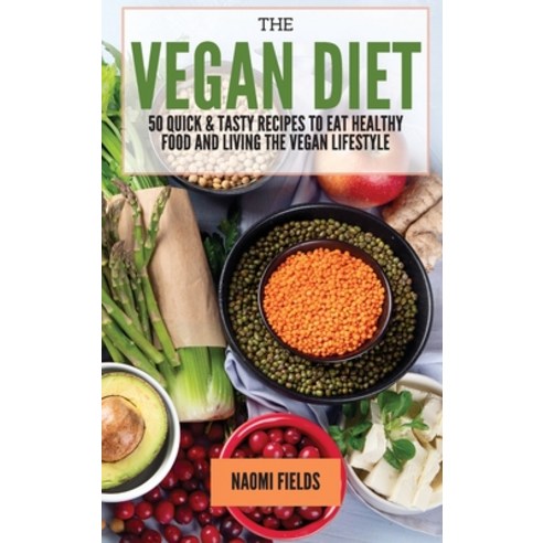 (영문도서) The Vegan Diet: 50 Quick and Tasty Recipes to Eat Healthy Food and living the Vegan Lifestyle Hardcover, Naomi Fields, English, 9781802765847