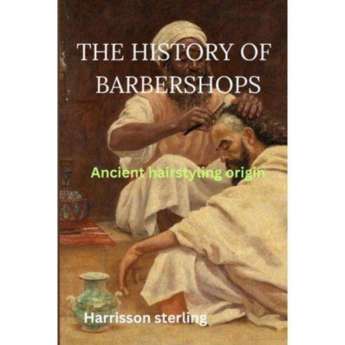 (영문도서) The History of Barbershops: Ancient hairstyling origin Paperback, Independently Published, English, 9798875858864