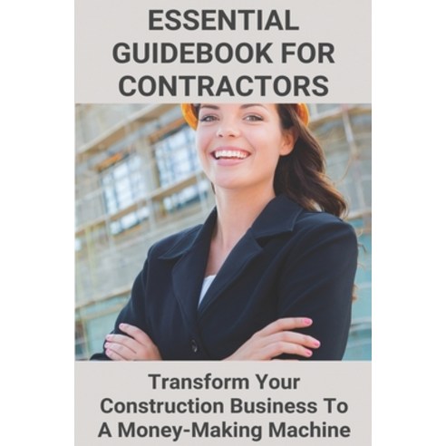 Essential Guidebook For Contractors: Transform Your Construction Business To A Money-Making Machine:... Paperback, Independently Published, English, 9798749109009