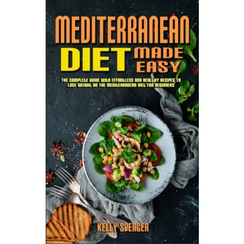Mediterranean Diet Made Easy: The Complete Guide With Effortless and Healthy Recipes To Lose Weight ... Hardcover, Kelly Spencer, English, 9781802417401