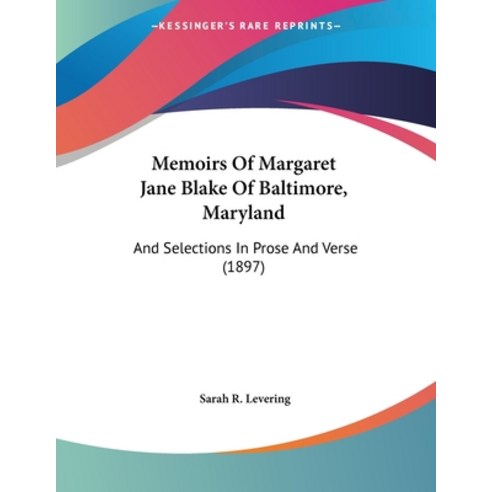 Memoirs Of Margaret Jane Blake Of Baltimore Maryland: And Selections In Prose And Verse (1897) Paperback, Kessinger Publishing, English, 9781104145569