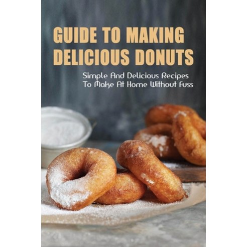 (영문도서) Guide To Making Delicious Donuts: Simple And Delicious Recipes To Make At Home Without Fuss: ... Paperback, Independently Published, English, 9798519035613