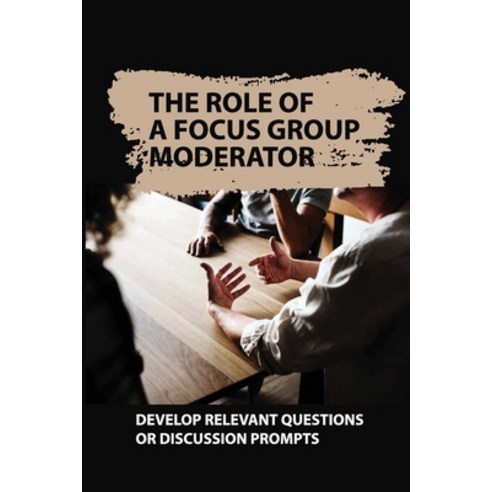 (영문도서) The Role Of A Focus Group Moderator: Develop Relevant Questions Or Discussion Prompts: Facili... Paperback, Independently Published, English, 9798544914006