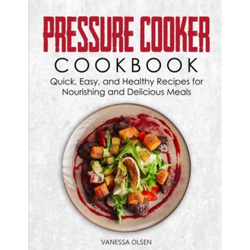 Pressure Cooker Cookbook: Quick Easy and Healthy Recipes for Nourishing and Delicious Meals Paperback, Independently Published