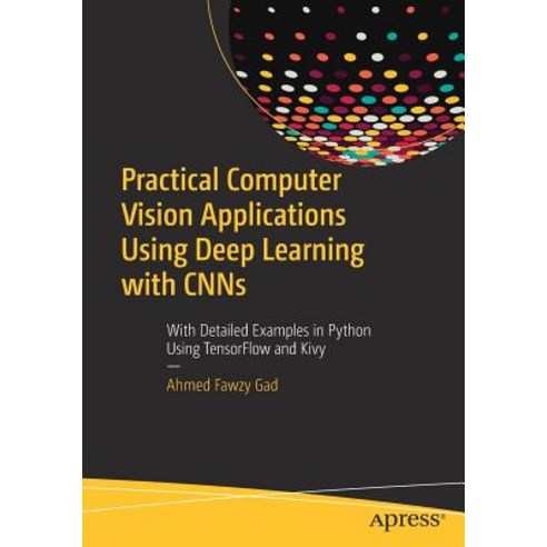 Computer Vision Applications Using Deep Learning with Cnns With Detailed Examples in Python Using Tensorflow and Kivy, Apress