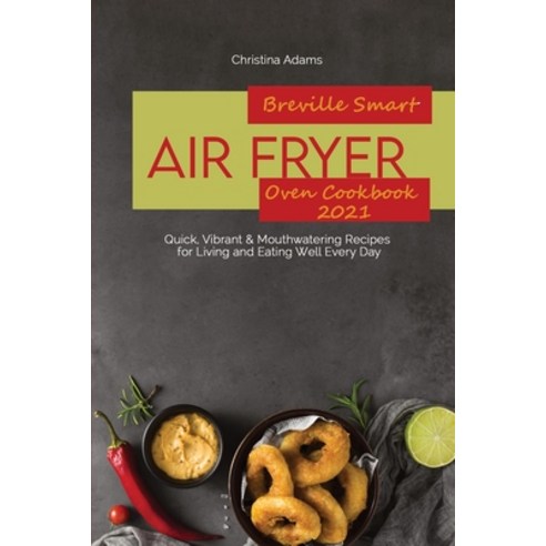 (영문도서) Breville Smart Air Fryer Oven Cookbook 2021: Quick Vibrant & Mouthwatering Recipes for Livin... Paperback, Christina Adams, English, 9781801892216