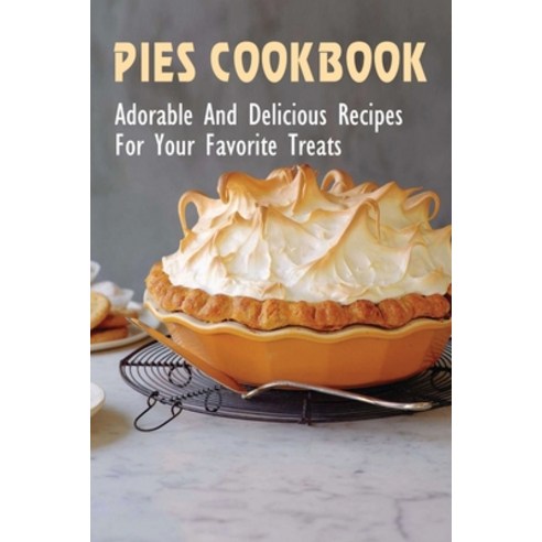 (영문도서) Pies Cookbook: Adorable And Delicious Recipes For Your Favorite Treats: How To Make The Perfe... Paperback, Independently Published, English, 9798531910769