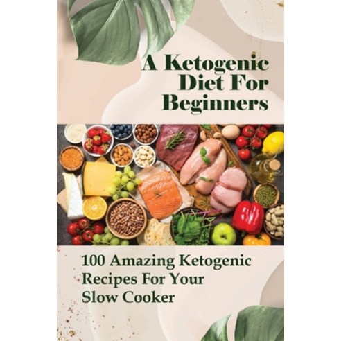 (영문도서) A Ketogenic Diet For Beginners: 100 Amazing Ketogenic Recipes For Your Slow Cooker: Easy Keto... Paperback, Independently Published, English, 9798512158937