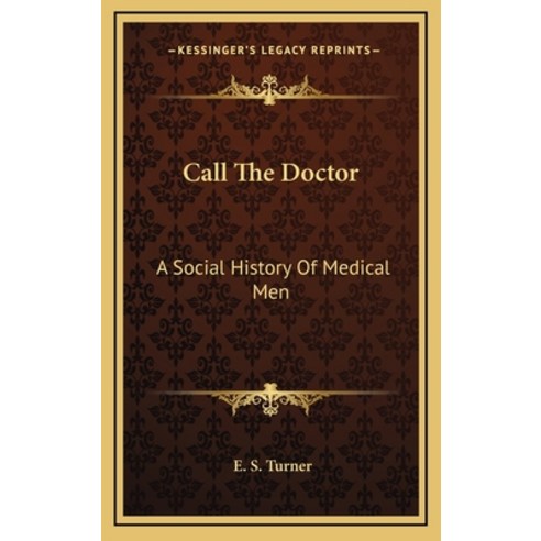 Call The Doctor: A Social History Of Medical Men Hardcover, Kessinger Publishing