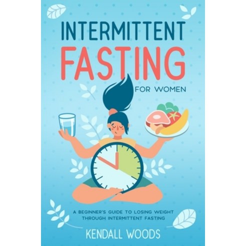 Intermittent Fasting for Women: A Beginner''s Guide to Losing Weight Through Intermittent Fasting Paperback, Independently Published