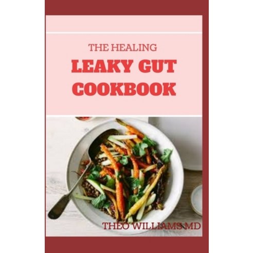 The Healing Leaky Gut Cookbook: Leaky Gut May Be the Unknown Cause of Your Health Problems and Here ... Paperback, Independently Published