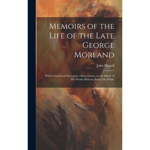 (영문도서) Memoirs of the Life of the Late George Morland; With Critical and Descriptive Observations on... Hardcover, Legare Street Press, English, 9781019906651