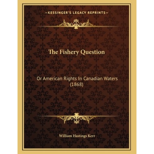The Fishery Question: Or American Rights In Canadian Waters (1868) Paperback, Kessinger Publishing