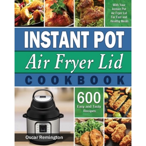 Instant Pot Air Fryer Lid Cookbook Paperback, Oscar Remington, English, 9781801247382