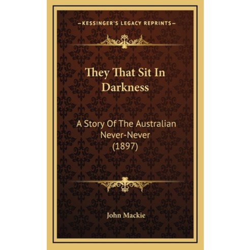 They That Sit In Darkness: A Story Of The Australian Never-Never (1897) Hardcover, Kessinger Publishing