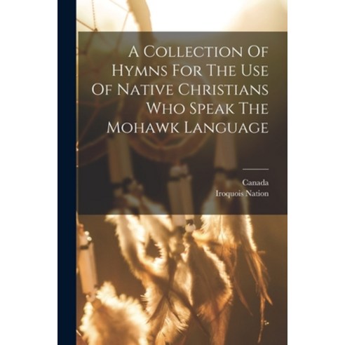 (영문도서) A Collection Of Hymns For The Use Of Native Christians Who Speak The Mohawk Language Paperback, Legare Street Press, English, 9781017850727