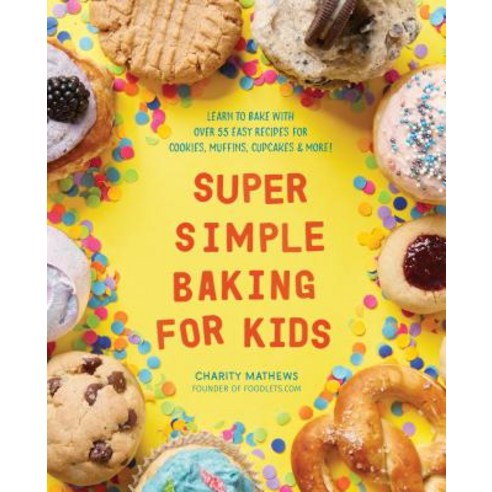 Super Simple Baking for Kids Learn to Bake with Over 55 Easy Recipes for Cookies Muffins Cupcakes and More!, Rockridge Press