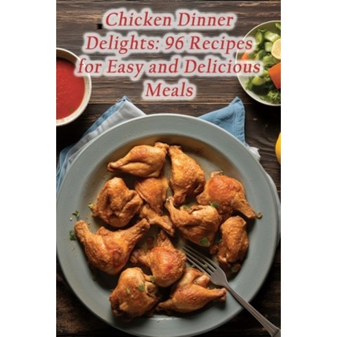 (영문도서) Chicken Dinner Delights: 96 Recipes for Easy and Delicious Meals Paperback, Independently Published, English, 9798865652960