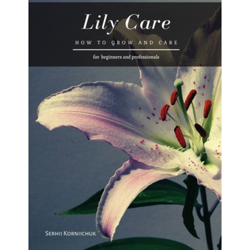 Lily Care: How to grow and care Paperback, Independently Published, English, 9798566951348