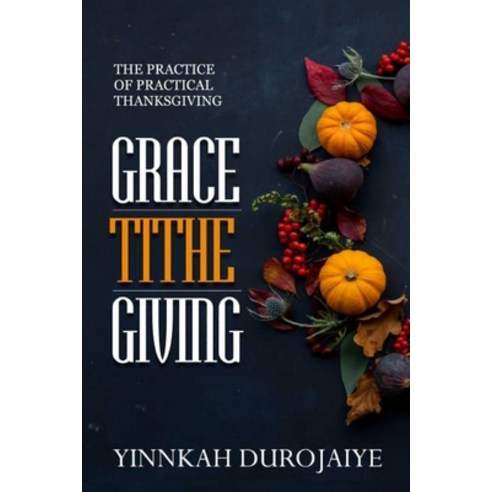 Grace-Tithe Giving: The Practice of Practical Thanksgiving Paperback, Independently Published, English, 9798566897639