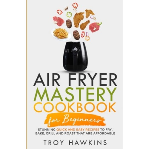 (영문도서) Air Fryer Mastery Cookbook for Beginners: Stunning Quick and Easy Recipes to Fry Bake Grill... Paperback, Independently Published, English, 9798505851326