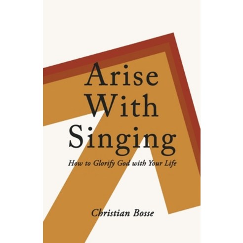 Arise With Singing: How to Glorify God with Your Life Paperback, Christian Bosse Creative LLC, English, 9780578787794