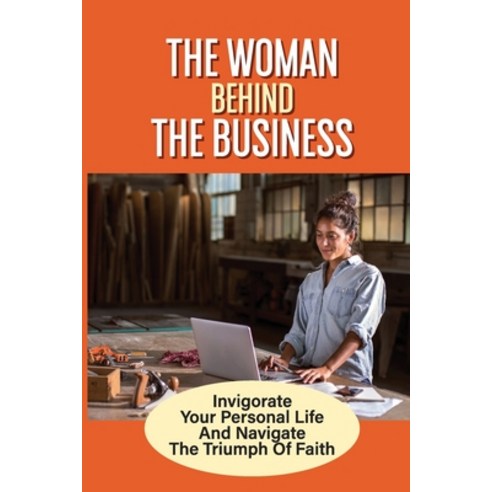 (영문도서) The Woman Behind The Business: Invigorate Your Personal Life And Navigate The Triumph Of Fait... Paperback, Independently Published, English, 9798538786909