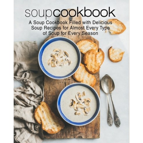 (영문도서) Soup Cookbook: A Soup Cookbook Filled with Delicious Soup Recipes for Almost Every Type of So... Paperback, Createspace Independent Pub..., English, 9781545440018