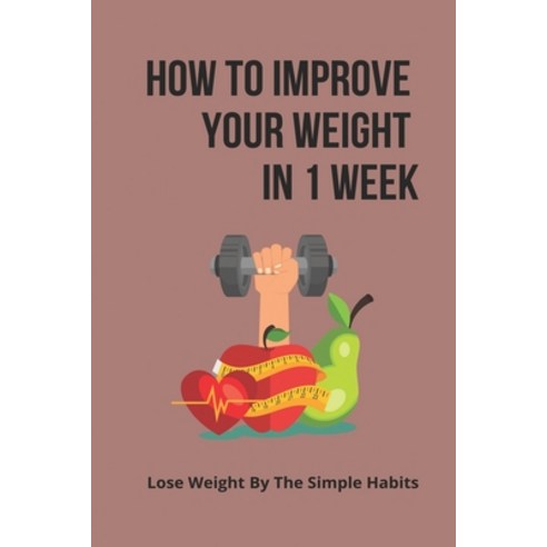 (영문도서) How To Improve Your Weight In 1 Week: Lose Weight By The Simple Habits: Weight Loss Motivation Paperback, Independently Published, English, 9798503866261