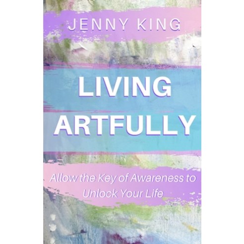 (영문도서) Living Artfully: Allow the Key of Awareness to Unlock Your Life Paperback, Independently Published, English, 9781699718926