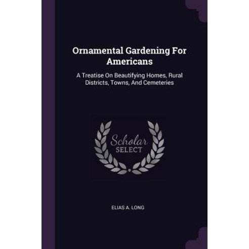 (영문도서) Ornamental Gardening For Americans: A Treatise On Beautifying Homes Rural Districts Towns ... Paperback, Palala Press, English, 9781379224075