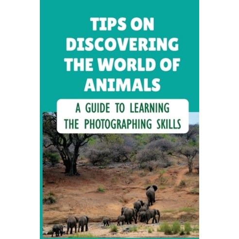 (영문도서) Tips On Discovering The World Of Animals: A Guide To Learning The Photographing Skills: Image... Paperback, Independently Published, English, 9798462724435