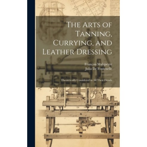 (영문도서) The Arts of Tanning Currying and Leather Dressing: Theoretically Considered in All Their De... Hardcover, Legare Street Press, English, 9781020298424