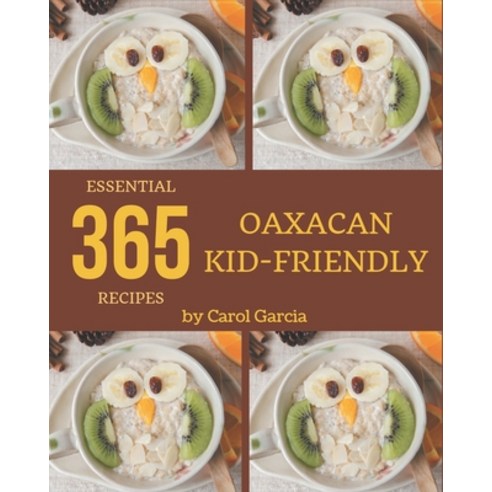 365 Essential Oaxacan Kid-Friendly Recipes: Let''s Get Started with The Best Oaxacan Kid-Friendly Coo... Paperback, Independently Published
