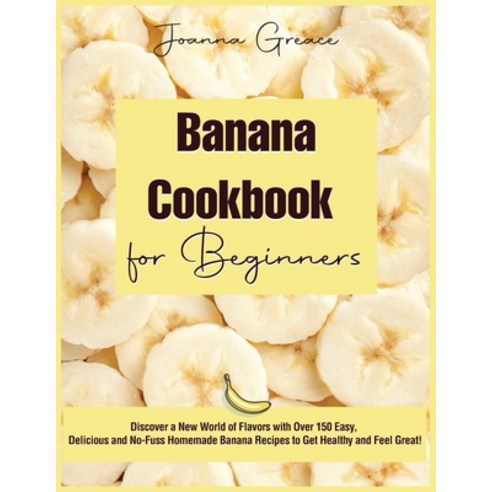 (영문도서) Banana Cookbook for Beginners: Discover a New World of Flavors with Over 150 Easy Delicious ... Paperback, Joanna Greace, English, 9781803015576