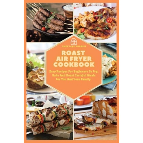 (영문도서) Roast Air Fryer Cookbook: Easy Recipes For Beginners To Fry Bake And Roast Tasteful Meals Fo... Paperback, Max Wilbur, English, 9781803123585