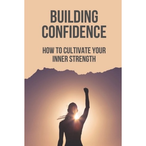 (영문도서) Building Confidence: How To Cultivate Your Inner Strength: Bolster Your Inner Power Paperback, Independently Published, English, 9798535691831