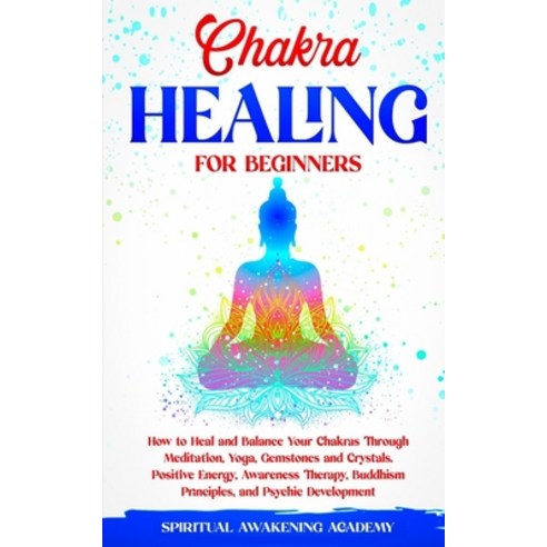 Chakra Healing for Beginners: How to Heal and Balance Your Chakras Through Meditation Yoga Gemston... Paperback, Independently Published
