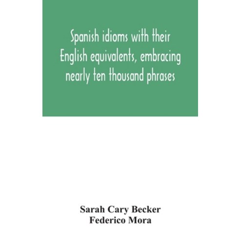 Spanish idioms with their English equivalents embracing nearly ten thousand phrases Paperback, Alpha Edition