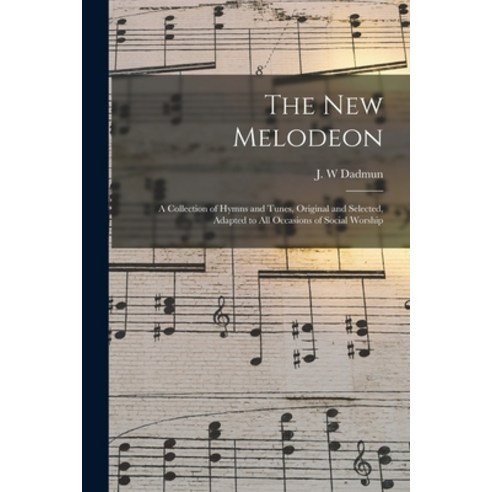 (영문도서) The New Melodeon: a Collection of Hymns and Tunes Original and Selected Adapted to All Occa... Paperback, Legare Street Press, English, 9781014428776