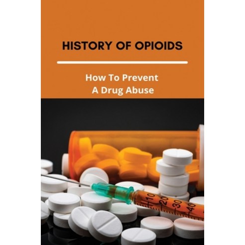 History Of Opioids: How To Prevent A Drug Abuse: Prescription Drug Abuse Prevention Programs Paperback, Independently Published, English, 9798730645486
