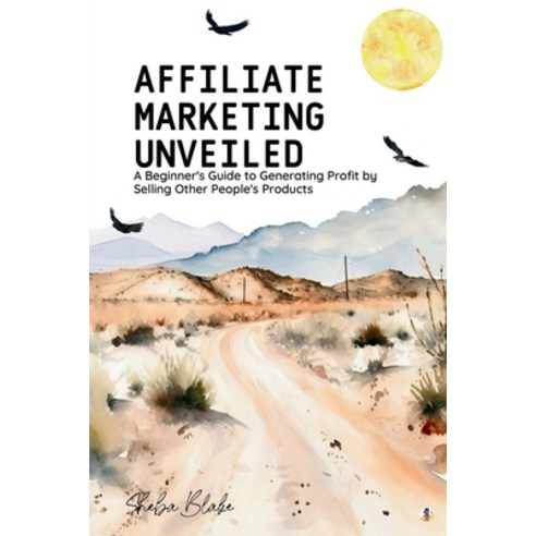 (영문도서) Affiliate Marketing Unveiled: A Beginner''s Guide to Generating Profit by Selling Other People... Paperback, Sheba Blake Publishing, English, 9781088294758