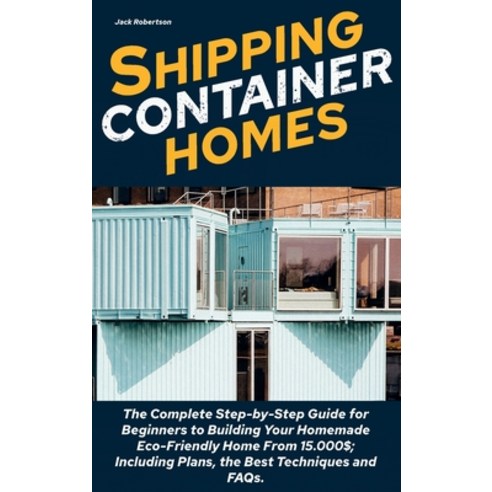 Shipping Container Homes: The Complete Step-by-Step Guide for Beginners ...