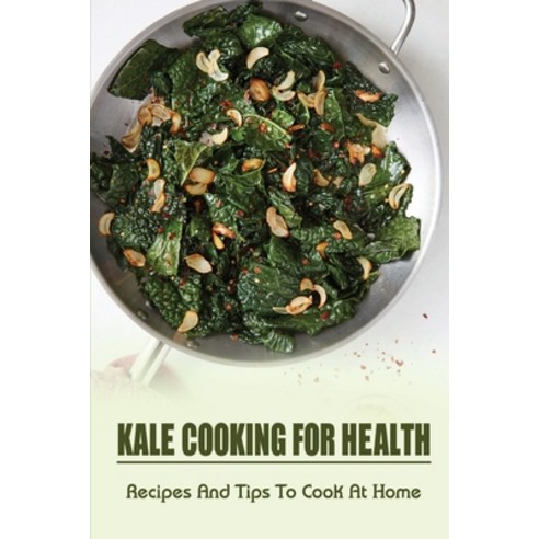 (영문도서) Kale Cooking For Health: Recipes And Tips To Cook At Home: Cooking Guide For Kale Paperback, Independently Published, English, 9798452646198